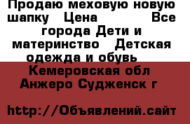 Продаю меховую новую шапку › Цена ­ 1 000 - Все города Дети и материнство » Детская одежда и обувь   . Кемеровская обл.,Анжеро-Судженск г.